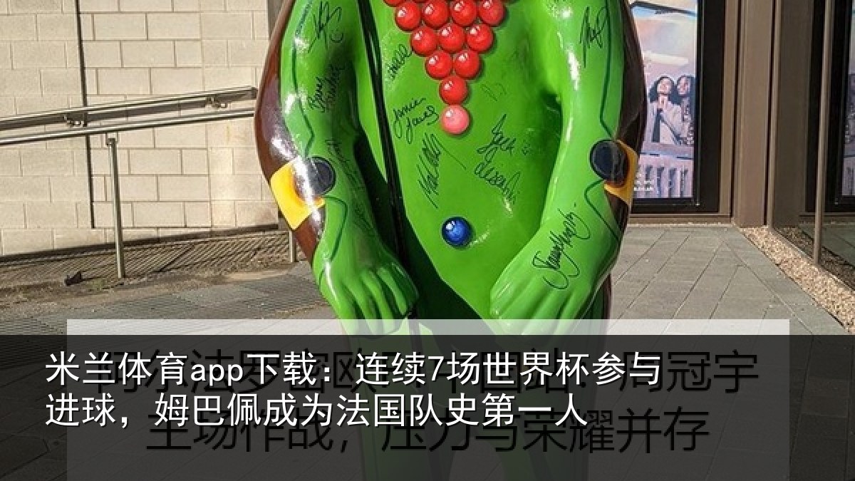 米兰体育app下载：连续7场世界杯参与进球，姆巴佩成为法国队史第一人
