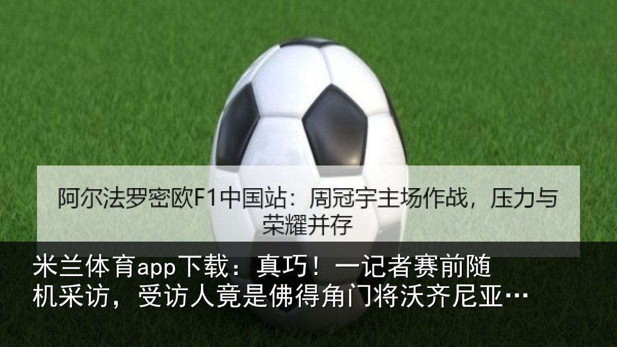 米兰体育app下载：真巧！一记者赛前随机采访，受访人竟是佛得角门将沃齐尼亚父亲