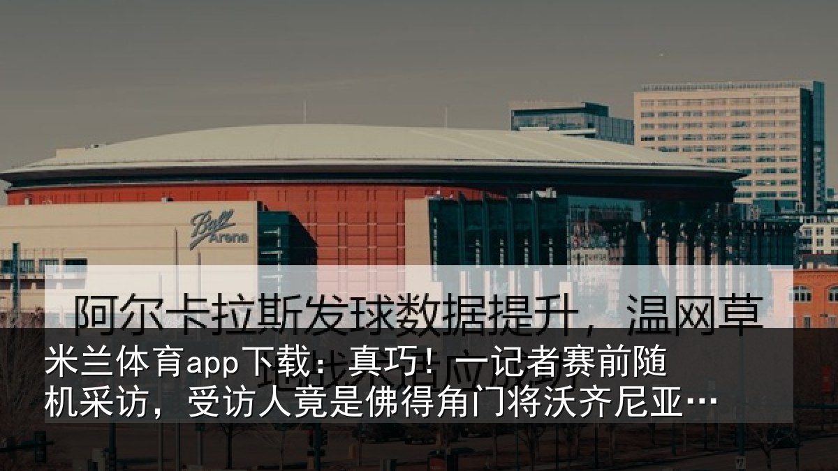 米兰体育app下载：真巧！一记者赛前随机采访，受访人竟是佛得角门将沃齐尼亚父亲