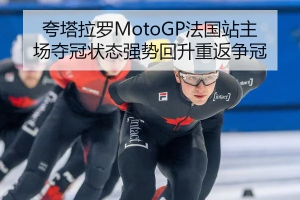 夸塔拉罗MotoGP法国站主场夺冠状态强势回升重返争冠