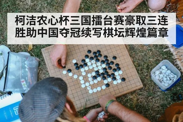 柯洁农心杯三国擂台赛豪取三连胜助中国夺冠续写棋坛辉煌篇章