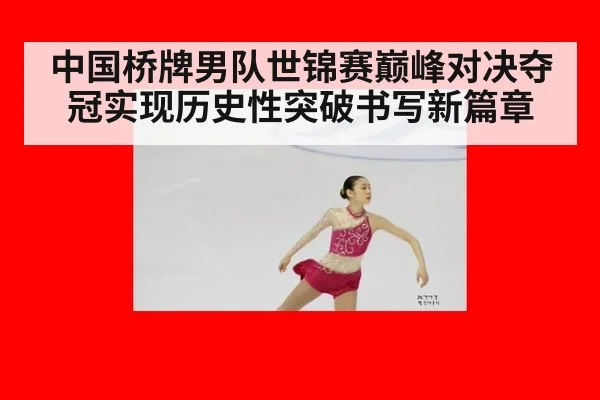 中国桥牌男队世锦赛巅峰对决夺冠实现历史性突破书写新篇章