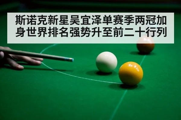 斯诺克新星吴宜泽单赛季两冠加身世界排名强势升至前二十行列