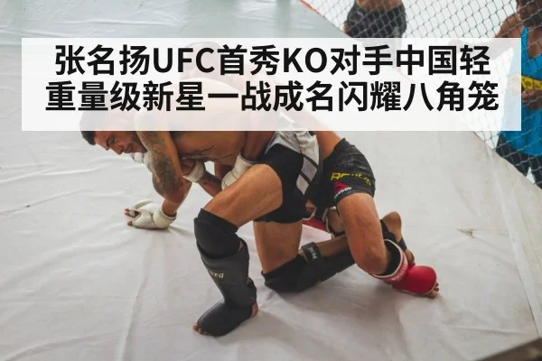 张名扬UFC首秀KO对手中国轻重量级新星一战成名闪耀八角笼