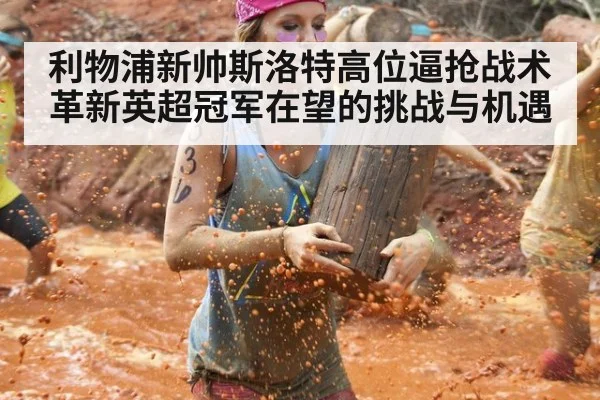 利物浦新帅斯洛特高位逼抢战术革新英超冠军在望的挑战与机遇