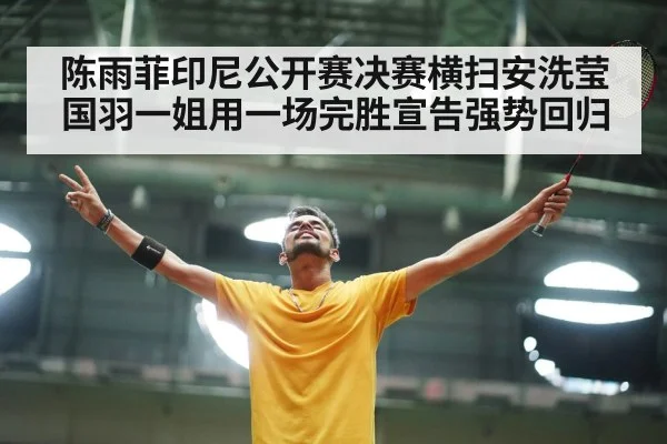 陈雨菲印尼公开赛决赛横扫安洗莹国羽一姐用一场完胜宣告强势回归