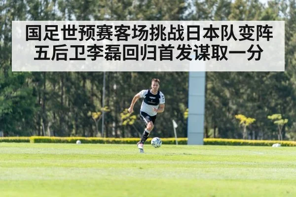 国足世预赛客场挑战日本队变阵五后卫李磊回归首发谋取一分