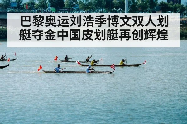 巴黎奥运刘浩季博文双人划艇夺金中国皮划艇再创辉煌