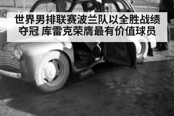 世界男排联赛波兰队以全胜战绩夺冠 库雷克荣膺最有价值球员